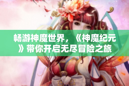 畅游神魔世界，《神魔纪元》带你开启无尽冒险之旅