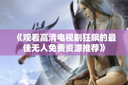 《观看高清电视剧狂飙的最佳无人免费资源推荐》