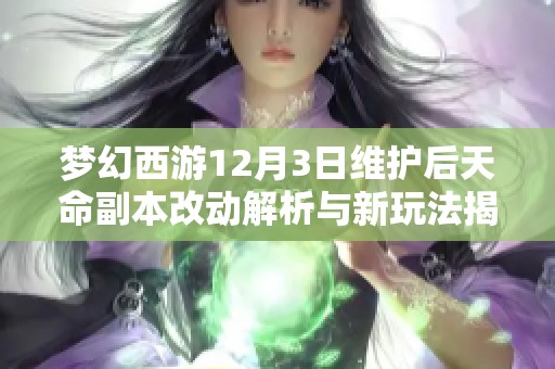 梦幻西游12月3日维护后天命副本改动解析与新玩法揭秘