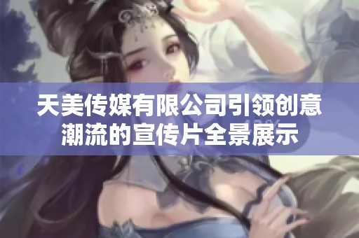 天美传媒有限公司引领创意潮流的宣传片全景展示