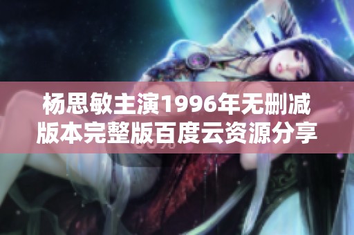 杨思敏主演1996年无删减版本完整版百度云资源分享