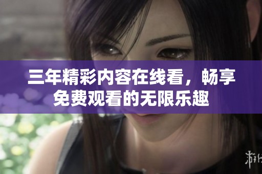 三年精彩内容在线看，畅享免费观看的无限乐趣