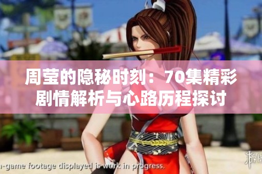 周莹的隐秘时刻：70集精彩剧情解析与心路历程探讨