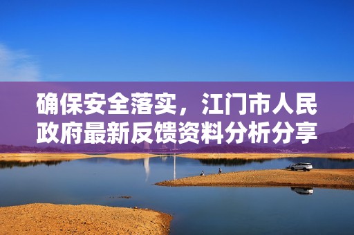 确保安全落实，江门市人民政府最新反馈资料分析分享