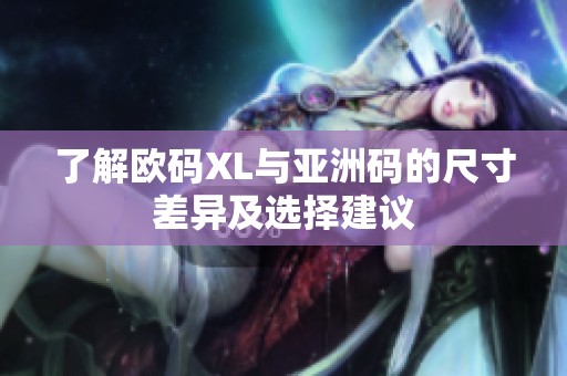 了解欧码XL与亚洲码的尺寸差异及选择建议