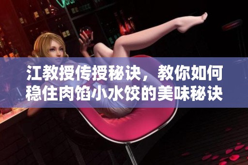 江教授传授秘诀，教你如何稳住肉馅小水饺的美味秘诀