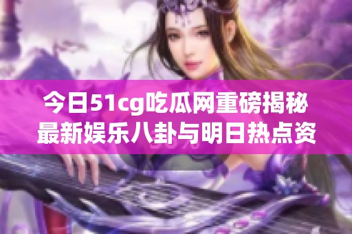 今日51cg吃瓜网重磅揭秘最新娱乐八卦与明日热点资讯
