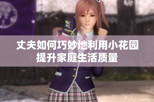 丈夫如何巧妙地利用小花园提升家庭生活质量