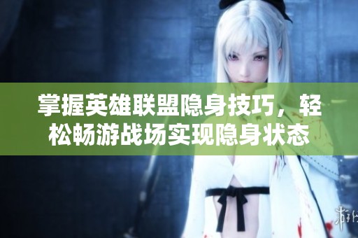掌握英雄联盟隐身技巧，轻松畅游战场实现隐身状态