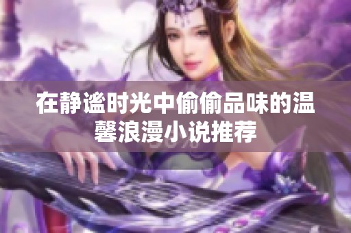 在静谧时光中偷偷品味的温馨浪漫小说推荐