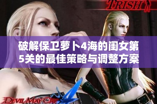 破解保卫萝卜4海的闺女第5关的最佳策略与调整方案分享