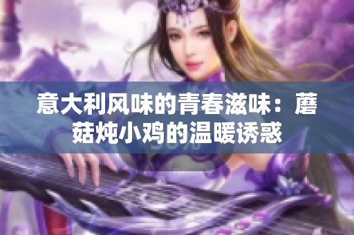 意大利风味的青春滋味：蘑菇炖小鸡的温暖诱惑
