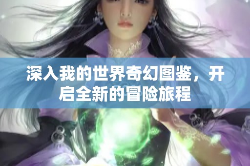 深入我的世界奇幻图鉴，开启全新的冒险旅程