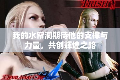 我的水帘洞期待他的支撑与力量，共创辉煌之路