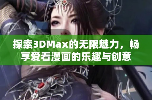探索3DMax的无限魅力，畅享爱看漫画的乐趣与创意