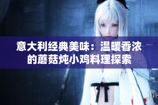 意大利经典美味：温暖香浓的蘑菇炖小鸡料理探索