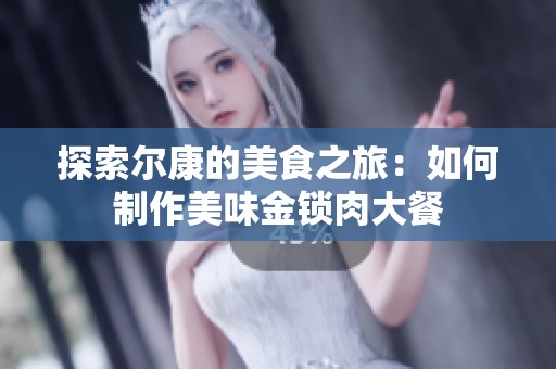 探索尔康的美食之旅：如何制作美味金锁肉大餐