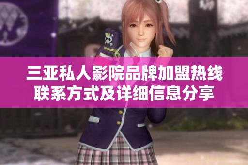 三亚私人影院品牌加盟热线联系方式及详细信息分享