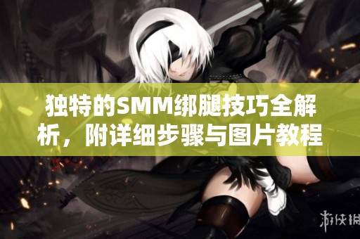独特的SMM绑腿技巧全解析，附详细步骤与图片教程