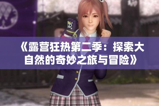 《露营狂热第二季：探索大自然的奇妙之旅与冒险》
