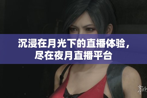 沉浸在月光下的直播体验，尽在夜月直播平台