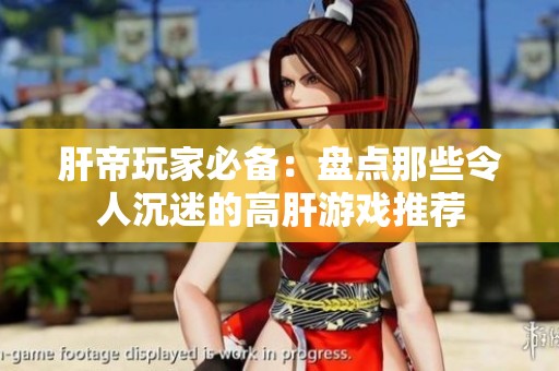 肝帝玩家必备：盘点那些令人沉迷的高肝游戏推荐