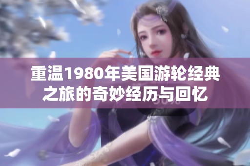 重温1980年美国游轮经典之旅的奇妙经历与回忆