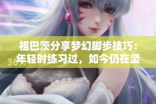 祖巴茨分享梦幻脚步技巧：年轻时练习过，如今仍在坚持