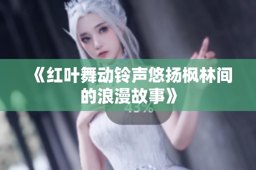 《红叶舞动铃声悠扬枫林间的浪漫故事》