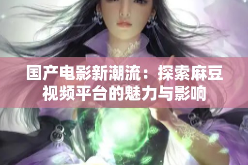 国产电影新潮流：探索麻豆视频平台的魅力与影响