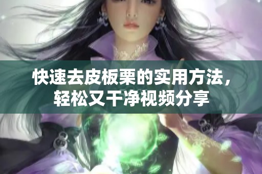 快速去皮板栗的实用方法，轻松又干净视频分享