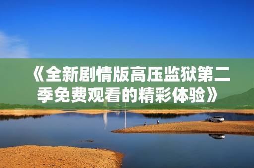 《全新剧情版高压监狱第二季免费观看的精彩体验》