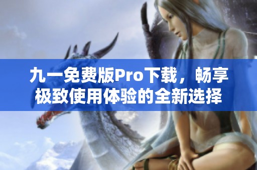 九一免费版Pro下载，畅享极致使用体验的全新选择