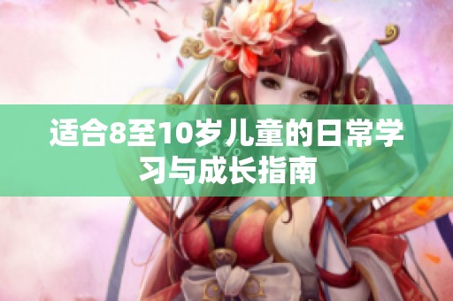 适合8至10岁儿童的日常学习与成长指南