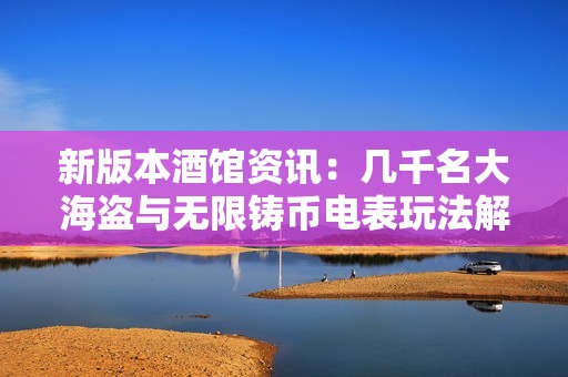 新版本酒馆资讯：几千名大海盗与无限铸币电表玩法解析