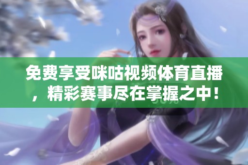免费享受咪咕视频体育直播，精彩赛事尽在掌握之中！