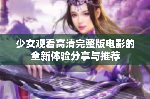 少女观看高清完整版电影的全新体验分享与推荐