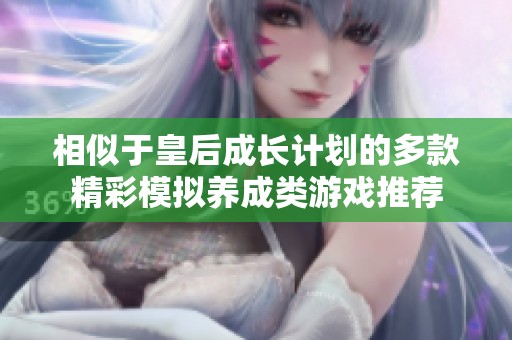 相似于皇后成长计划的多款精彩模拟养成类游戏推荐