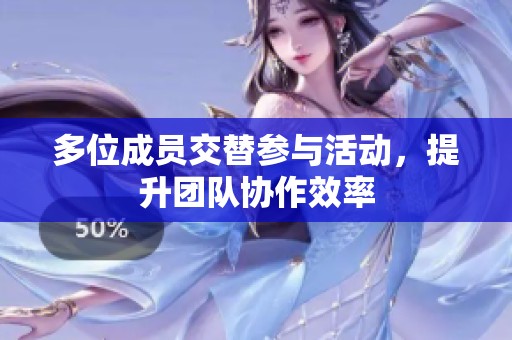 多位成员交替参与活动，提升团队协作效率