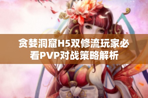贪婪洞窟H5双修流玩家必看PVP对战策略解析