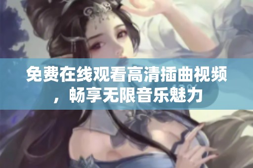 免费在线观看高清插曲视频，畅享无限音乐魅力