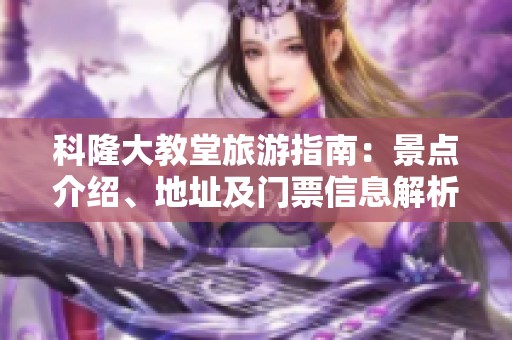 科隆大教堂旅游指南：景点介绍、地址及门票信息解析