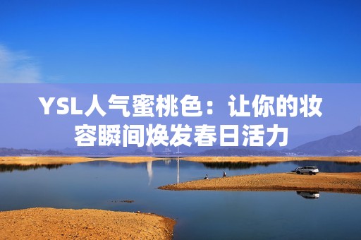YSL人气蜜桃色：让你的妆容瞬间焕发春日活力