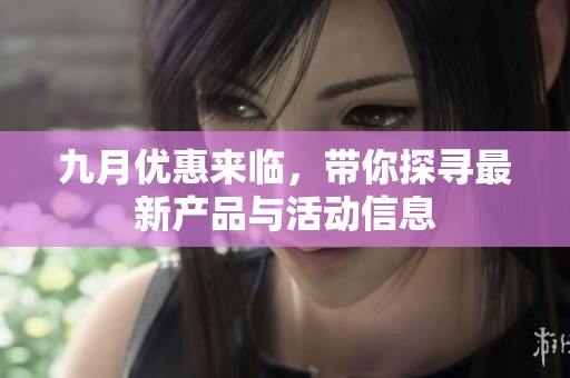 九月优惠来临，带你探寻最新产品与活动信息