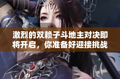 激烈的双赖子斗地主对决即将开启，你准备好迎接挑战了吗？