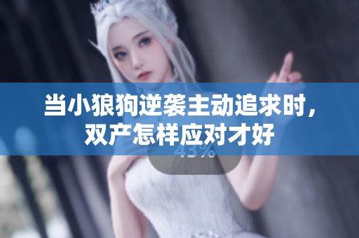 当小狼狗逆袭主动追求时，双产怎样应对才好