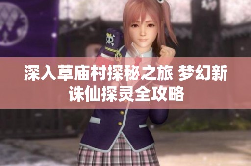 深入草庙村探秘之旅 梦幻新诛仙探灵全攻略