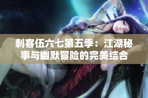 刺客伍六七第五季：江湖秘事与幽默冒险的完美结合