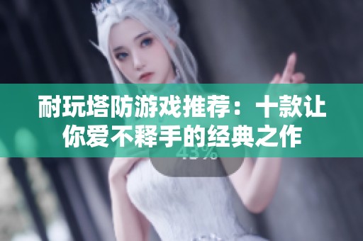 耐玩塔防游戏推荐：十款让你爱不释手的经典之作