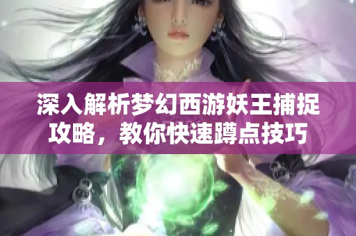 深入解析梦幻西游妖王捕捉攻略，教你快速蹲点技巧